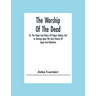 The Worship Of The Dead; Or, The Origin And Nature Of Pagan Idolatry And Its Bearing Upon The Early History Of Egypt And Babylonia