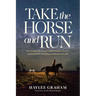 Take the Horse and Run: The Incredible True Story of a Horse Fleeing for His Life--And the Girl Who Would Stop at Nothing to Save Him