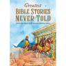 Greatest Bible Stories Never Told: 30 Exciting Stories With Character-Building Lessons