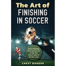 The Art of Finishing in Soccer: Soccer Finishing Drills and Secrets to Take Your Game to the Next Level