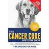 The Cancer Cure Diet for Dogs: Using the Ketogenic Diet to Prevent, Treat, and Cure Cancer in Your Furriest Family Member