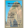 Travel Guide to Cambodia: A Simplified Guide To Cambodia