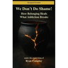 We Don't Do Shame: How Belonging Heals What Addiction Breaks