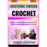 Mastering Tunisian Crochet: Beginners Techniques Guide To Unveiling The Art Of Creating Stunning, Intricate Designs from scratch