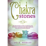 Chakra Stones: The Beginner's Guide to the Healing Power of Crystals and the Complete Balance of Your Chakras