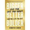 Bigger, Better, Bolder: Live the Life You Want, Not the Life You Get