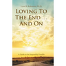 Loving to the End ... and On: A Guide to the Impossibly Possible