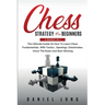 Chess Strategy For Beginners: 2 Books In 1 The Ultimate Guide On How To Learn Chess Fundamentals With Tactics, Openings, Checkmates, Know The Rules