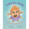 I Hate You Mom: A Story of Unconditional Love