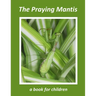 The Praying Mantis - a book for children: The tiny hunter
