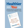 Healthier You: A Family Doctor's Guide to the Fundamentals of Better Living
