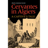 Cervantes in Algiers: A Captive's Tale