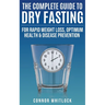 The Complete Guide to Dry Fasting: The Practical Plan for Optimum Health, Rapid Weight Loss and Disease Prevention