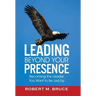 Leading Beyond Your Presence: Becoming The Leader You Want to be Led By