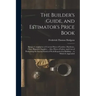 The Builder's Guide, and Estimator's Price Book: Being a Compilation of Current Prices of Lumber, Hardware, Glass, Plumbers' Supplies ... Also, Prices