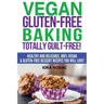 Vegan Gluten-Free Baking: Totally Guilt-Free!: Healthy and Delicious, 100% Vegan and Gluten-Free Dessert Recipes You Will Love