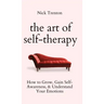 The Art of Self-Therapy: How to Grow, Gain Self-Awareness, and Understand Your Emotions