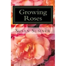 Growing Roses: Everything You Need to Know, and More . . .