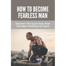 How To Become Fearless Man: Discover The Exact Fear That Has Been Holding You Back: How To Become Fearless Book