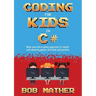 Coding for Kids in C#: Made Your Kid a Coding Superstar in 1 Month with Coding Games, Activities and Puzzles (Coding for Absolute Beginners)