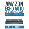 Amazon Echo Auto: 2019 Alexa User Guide: Simple Tips and Tricks of Getting the Best out of your Echo Auto