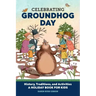 Celebrating Groundhog Day: History, Traditions, and Activities - A Holiday Book for Kids