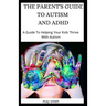 The Parent's Guide to Autism and ADHD: A Guide To Helping Your Kids Thrive With Autism