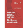 How to Make Money Online with Affiliate Marketing: The Only Guide You Need To Help You Make Millions with Affiliate Marketing