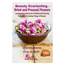 Beauty Everlasting - Dried and Pressed Flowers - Learning the Ancient Art of Drying and Pressing Flowers and Creating Things of Beauty