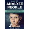 How to Analyze People: A Psychologist's Guide to Mastering the Art of Speed Reading People, Through Human Psychology & Analysis of Body Language
