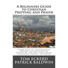 A Beginners Guide to Christian Prepping and Prayer: Learn How to Strategically Prepare for Apocalyptic Events of the End Times while Remaining Fervent