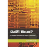 ChatGPT: Who am I?: A complete explanation by ChatGPT's own words