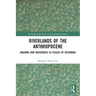 Riverlands of the Anthropocene: Walking Our Waterways as Places of Becoming