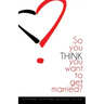 So You THINK You Want To Get Married