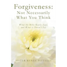 Forgiveness: Not Necessarily What You Think: What the Bible Really Says, and What it Doesn't Say