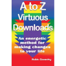 A to Z Virtuous Downloads: An energetic method for making positive changes to your life