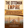 The Ottoman Empire: A Captivating Guide to the Rise and Fall of the Turkish Empire and its Control Over Much of Southeast Europe, Western