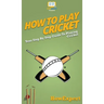 How To Play Cricket: Your Step By Step Guide To Playing Cricket