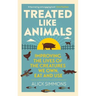 Treated Like Animals: Improving the Lives of the Creatures We Own, Eat and Use