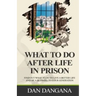 What to Do After Life in Prison: Find Out What To Do To Live A Better Life And Be A Blessing To Your Generation