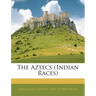 The Aztecs (Indian Races)