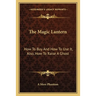 The Magic Lantern: How To Buy And How To Use It, Also, How To Raise A Ghost