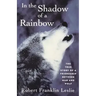 In the Shadow of a Rainbow: The True Story of a Friendship Between Man and Wolf