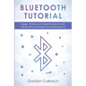 Bluetooth Tutorial: Design, Protocol and Specifications for BLE - Bluetooth Low Energy 4.0 and Bluetooth 5