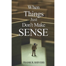 When Things Just Don't Make Sense: Navigating the unexplainables of life from the Christian Perspective