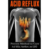 Acid Reflux: Proven Methods to Cure Acid Reflux, Heartburn, and GERD