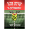 Tennis Training Games and Tips for Ambitious Coaches, Players, and Parents