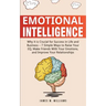 Emotional Intelligence: Why it is Crucial for Success in Life and Business - 7 Simple Ways to Raise Your EQ, Make Friends with Your Emotions, and Impr