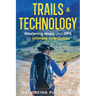 Trails & Technology: Mastering Maps and GPS for Ultimate Orientation