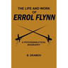 The Life and Work of Errol Flynn: A Psychoanalytical Biography